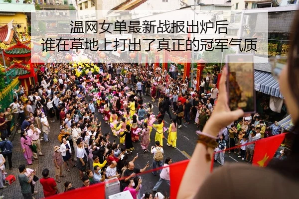 温网女单最新战报出炉后 谁在草地上打出了真正的冠军气质